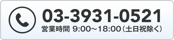 03-3931-0521 営業時間 09:00〜18:00（土日祝除く）