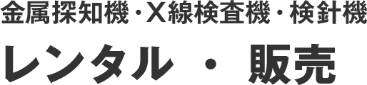 金属探知機・X線検査機・検針機 レンタル・販売